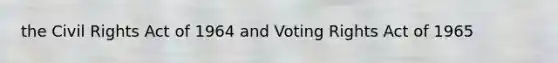 the Civil Rights Act of 1964 and Voting Rights Act of 1965