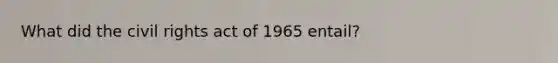 What did the civil rights act of 1965 entail?