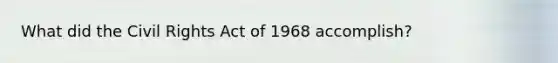 What did the Civil Rights Act of 1968 accomplish?