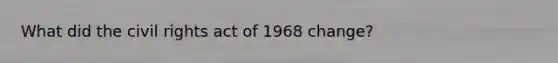 What did the civil rights act of 1968 change?