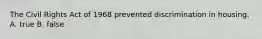 The Civil Rights Act of 1968 prevented discrimination in housing. A. true B. false