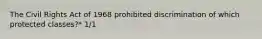 The Civil Rights Act of 1968 prohibited discrimination of which protected classes?* 1/1