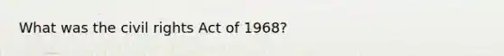 What was the civil rights Act of 1968?