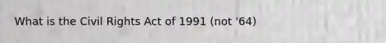 What is the Civil Rights Act of 1991 (not '64)