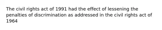 The civil rights act of 1991 had the effect of lessening the penalties of discrimination as addressed in the civil rights act of 1964