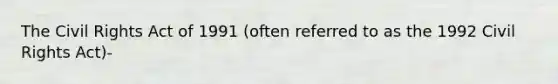 The Civil Rights Act of 1991 (often referred to as the 1992 Civil Rights Act)-