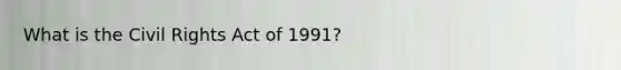 What is the Civil Rights Act of 1991?