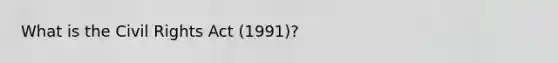 What is the Civil Rights Act (1991)?