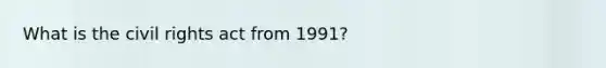 What is the civil rights act from 1991?