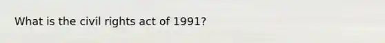 What is the civil rights act of 1991?