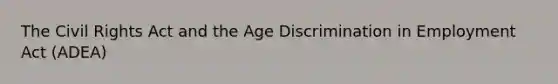 The Civil Rights Act and the Age Discrimination in Employment Act (ADEA)