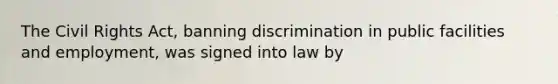 The Civil Rights Act, banning discrimination in public facilities and employment, was signed into law by