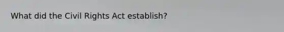 What did the Civil Rights Act establish?