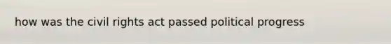 how was the civil rights act passed political progress