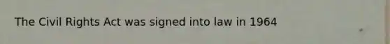 The Civil Rights Act was signed into law in 1964