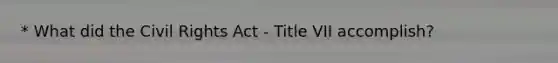 * What did the Civil Rights Act - Title VII accomplish?