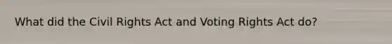 What did the Civil Rights Act and Voting Rights Act do?