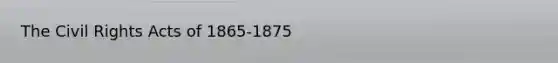 The Civil Rights Acts of 1865-1875