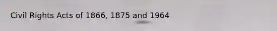 Civil Rights Acts of 1866, 1875 and 1964