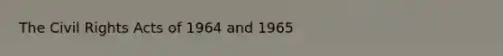 The Civil Rights Acts of 1964 and 1965