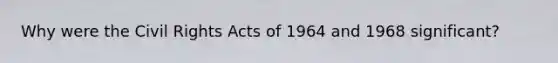 Why were the Civil Rights Acts of 1964 and 1968 significant?