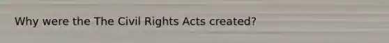 Why were the The Civil Rights Acts created?