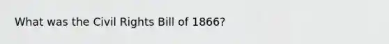 What was the Civil Rights Bill of 1866?