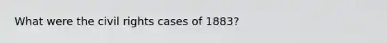What were the civil rights cases of 1883?