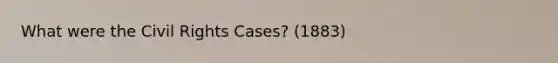 What were the Civil Rights Cases? (1883)