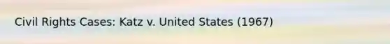 Civil Rights Cases: Katz v. United States (1967)