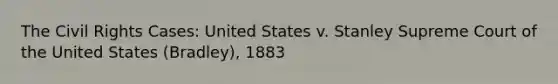 The Civil Rights Cases: United States v. Stanley Supreme Court of the United States (Bradley), 1883