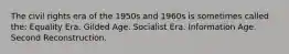 The civil rights era of the 1950s and 1960s is sometimes called the: Equality Era. Gilded Age. Socialist Era. Information Age. Second Reconstruction.