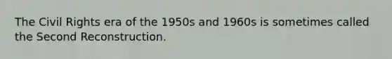 The Civil Rights era of the 1950s and 1960s is sometimes called the Second Reconstruction.