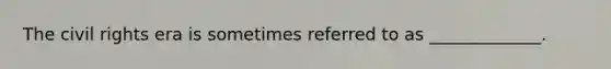 The civil rights era is sometimes referred to as _____________.