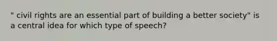 " civil rights are an essential part of building a better society" is a central idea for which type of speech?