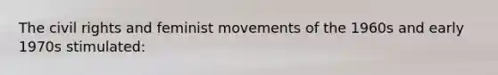 The civil rights and feminist movements of the 1960s and early 1970s stimulated: