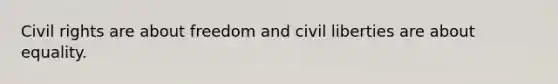 Civil rights are about freedom and civil liberties are about equality.