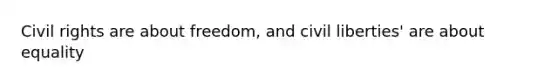 Civil rights are about freedom, and civil liberties' are about equality