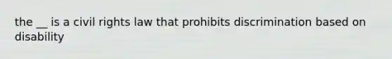 the __ is a civil rights law that prohibits discrimination based on disability