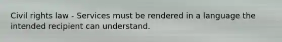 Civil rights law - Services must be rendered in a language the intended recipient can understand.