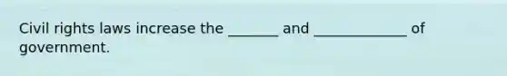 Civil rights laws increase the _______ and _____________ of government.