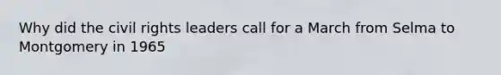 Why did the civil rights leaders call for a March from Selma to Montgomery in 1965