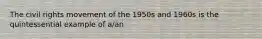 The civil rights movement of the 1950s and 1960s is the quintessential example of a/an