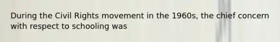 During <a href='https://www.questionai.com/knowledge/kwq766eC44-the-civil-rights-movement' class='anchor-knowledge'>the <a href='https://www.questionai.com/knowledge/kkdJLQddfe-civil-rights' class='anchor-knowledge'>civil rights</a> movement</a> in the 1960s, the chief concern with respect to schooling was