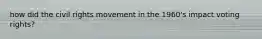 how did the civil rights movement in the 1960's impact voting rights?