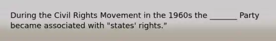 During <a href='https://www.questionai.com/knowledge/kwq766eC44-the-civil-rights-movement' class='anchor-knowledge'>the civil rights movement</a> in the 1960s the _______ Party became associated with "states' rights."