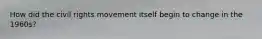 How did the civil rights movement itself begin to change in the 1960s?