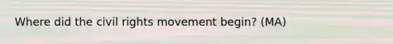 Where did the civil rights movement begin? (MA)