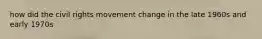 how did the civil rights movement change in the late 1960s and early 1970s
