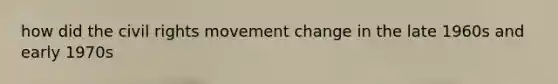 how did the civil rights movement change in the late 1960s and early 1970s